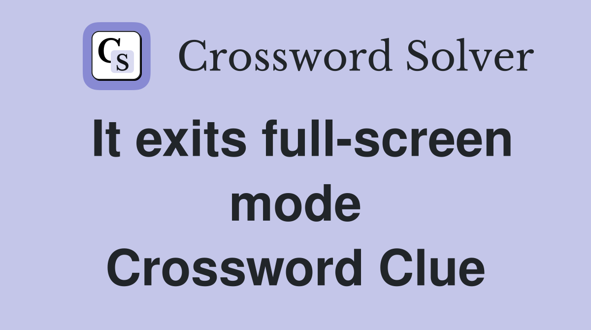 It exits full-screen mode Crossword Clue