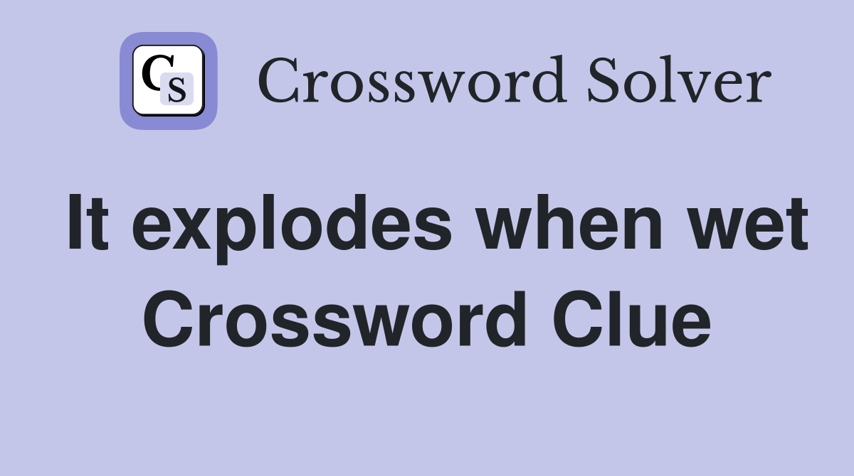 It explodes when wet Crossword Clue