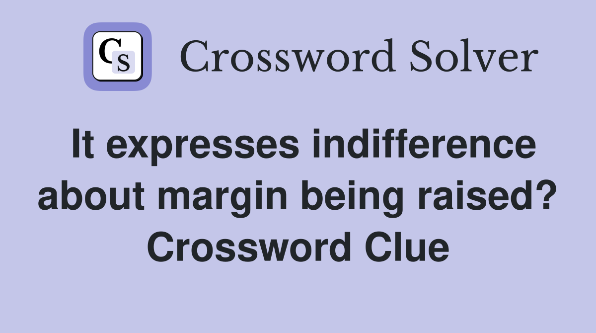 It expresses indifference about margin being raised? Crossword Clue