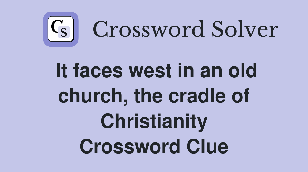 It faces west in an old church, the cradle of Christianity Crossword Clue