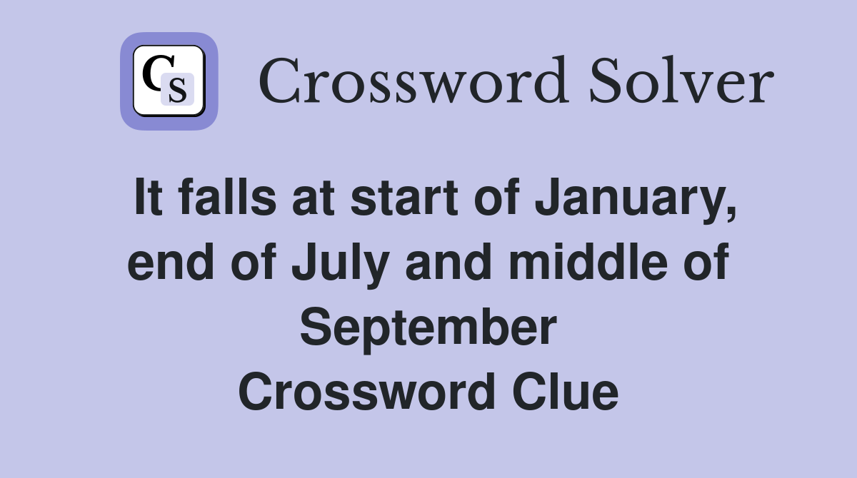 It falls at start of January, end of July and middle of September Crossword Clue