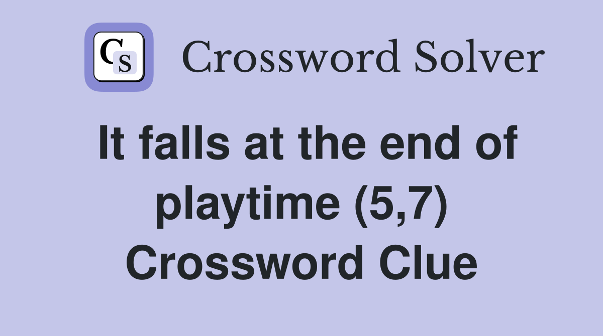 It falls at the end of playtime (5,7) Crossword Clue