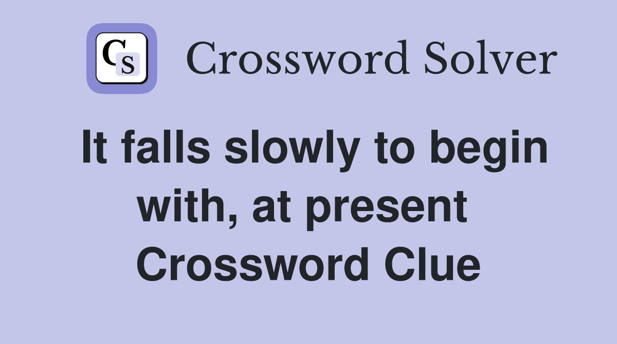 It falls slowly to begin with, at present  Crossword Clue