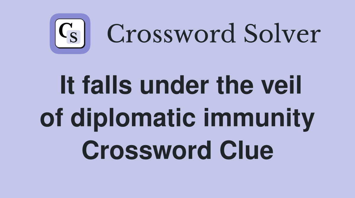 It falls under the veil of diplomatic immunity Crossword Clue