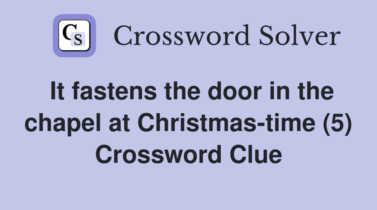 It fastens the door in the chapel at Christmas-time (5) Crossword Clue