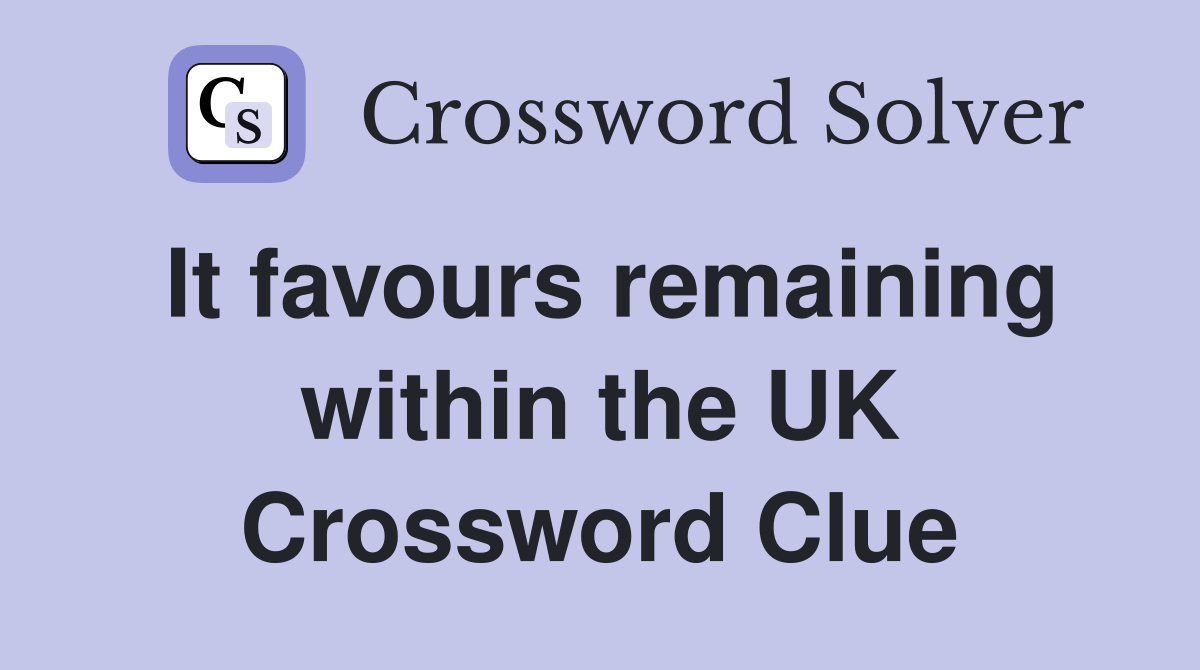 It favours remaining within the UK Crossword Clue