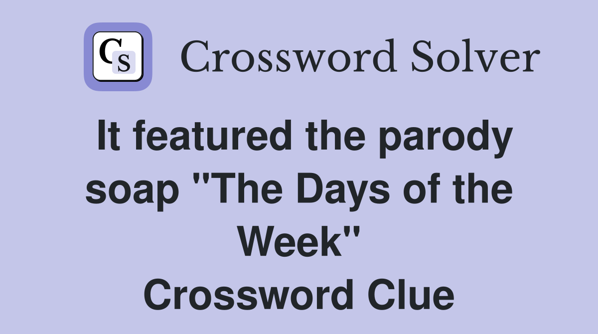 It featured the parody soap "The Days of the Week" Crossword Clue