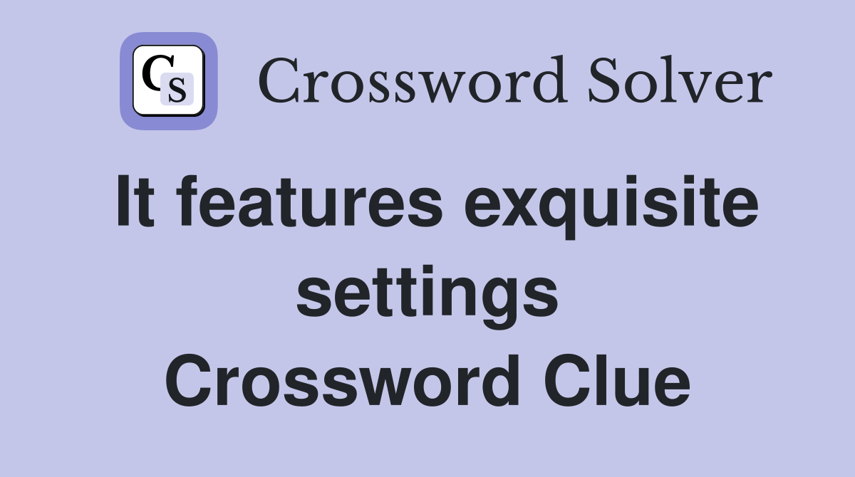 It features exquisite settings Crossword Clue