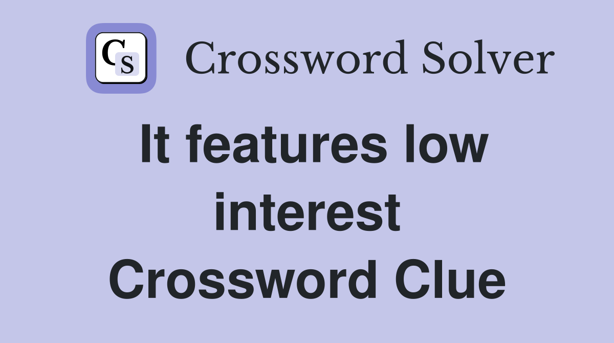 It features low interest Crossword Clue