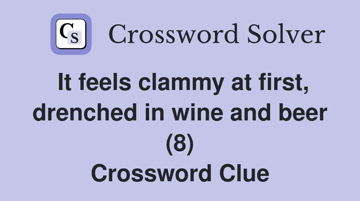 It feels clammy at first, drenched in wine and beer (8) Crossword Clue