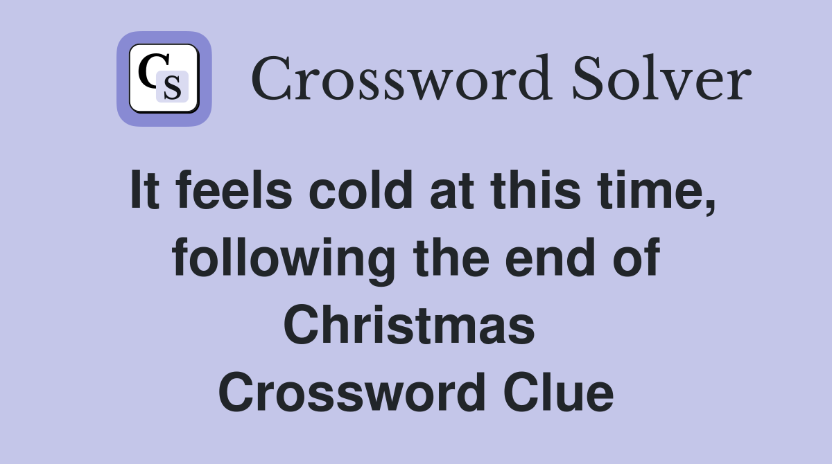 It feels cold at this time, following the end of Christmas  Crossword Clue
