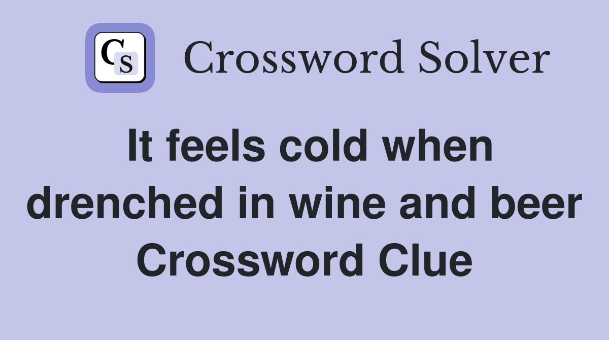 It feels cold when drenched in wine and beer Crossword Clue