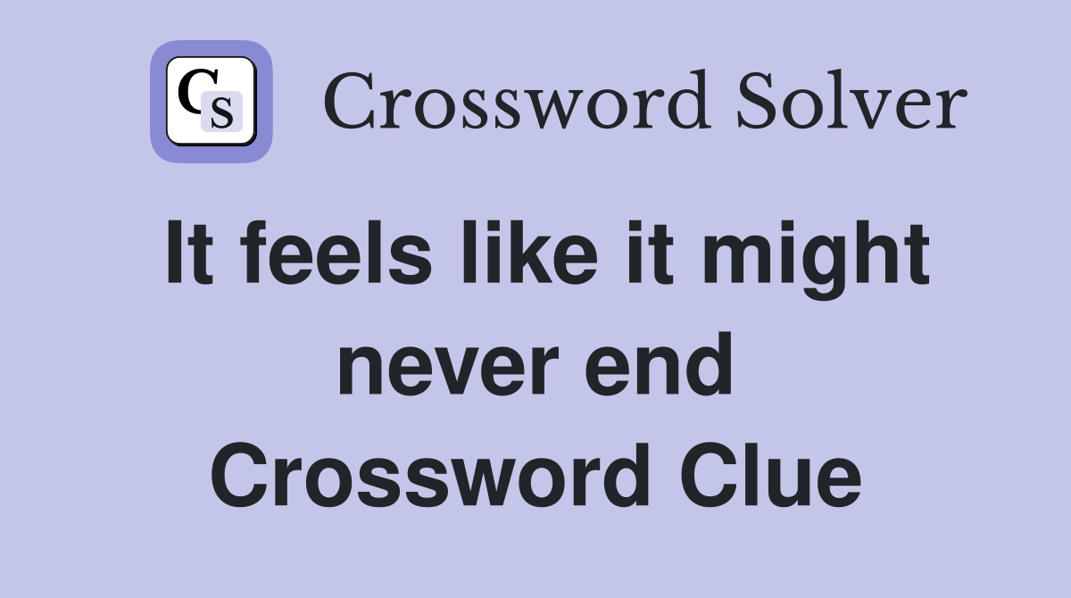 It feels like it might never end Crossword Clue