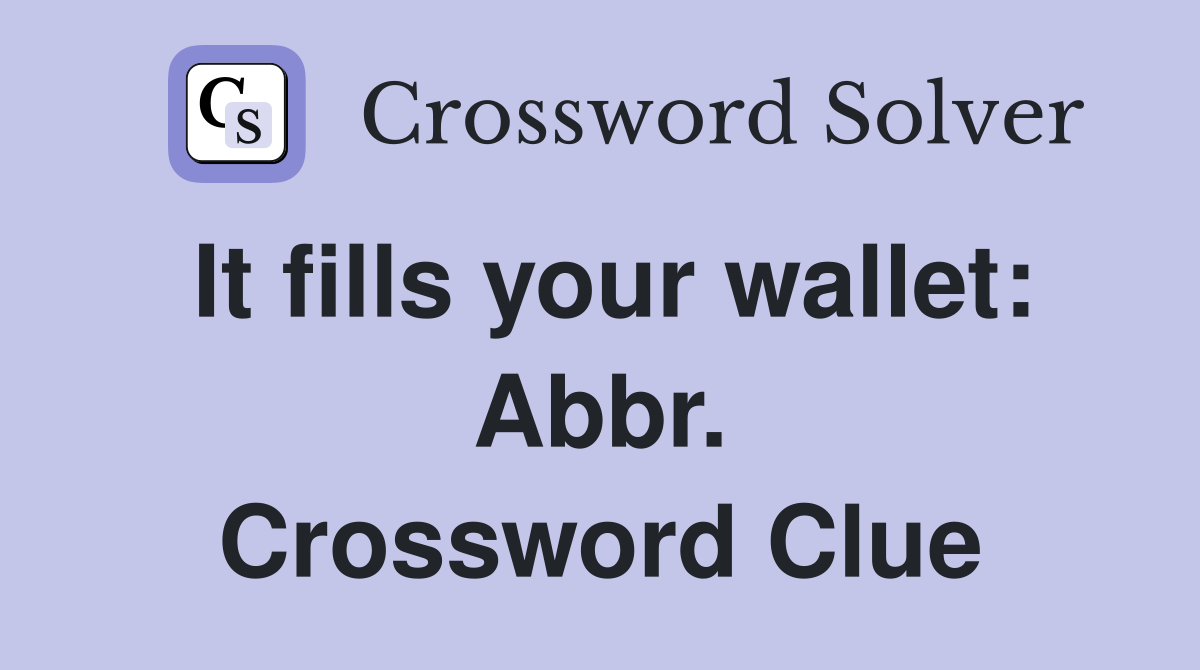 It fills your wallet: Abbr. Crossword Clue