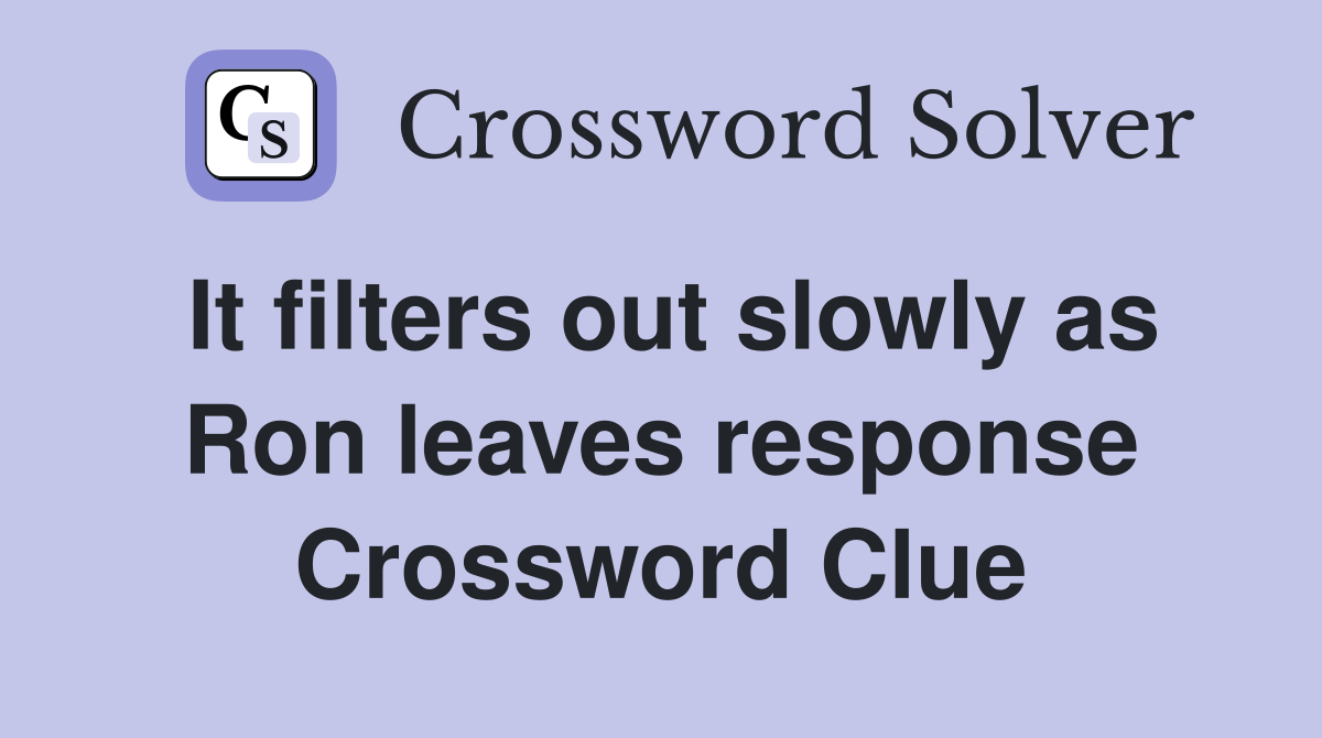 It filters out slowly as Ron leaves response Crossword Clue
