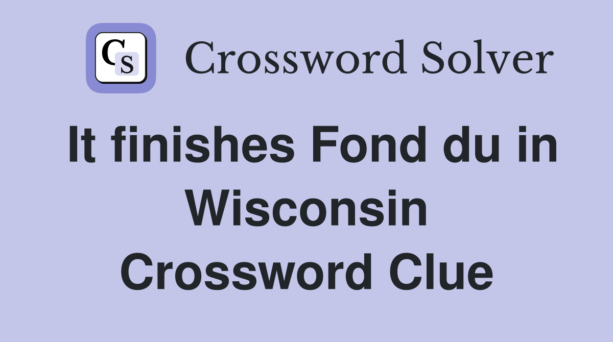 It finishes Fond du in Wisconsin Crossword Clue
