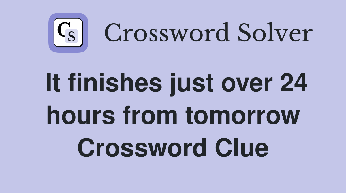 It finishes just over 24 hours from tomorrow Crossword Clue