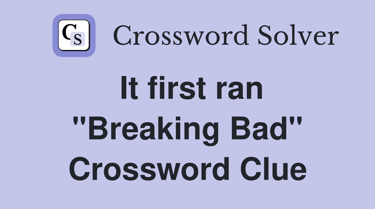 It first ran "Breaking Bad" Crossword Clue