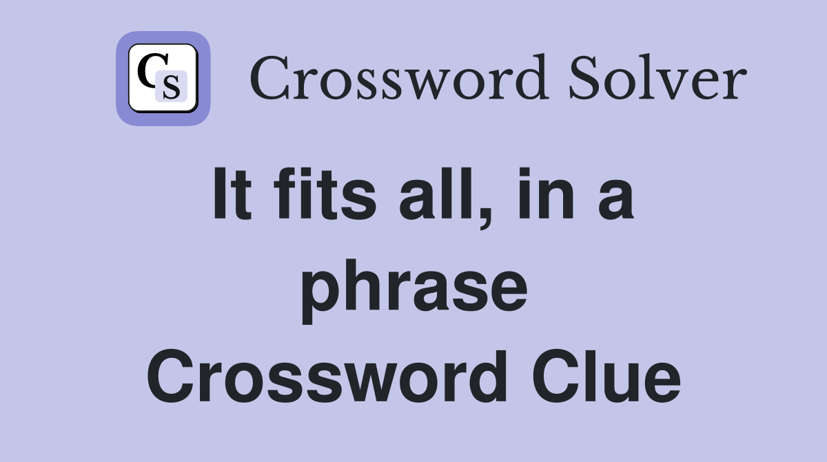 It fits all, in a phrase Crossword Clue