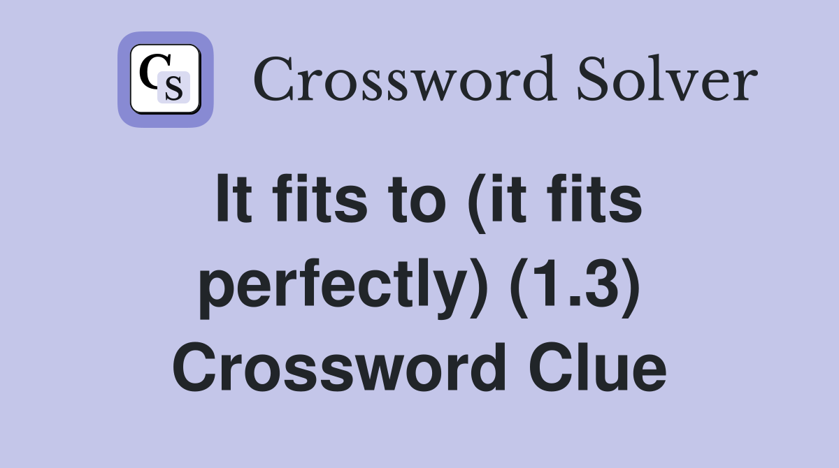 It fits to (it fits perfectly) (1.3) Crossword Clue