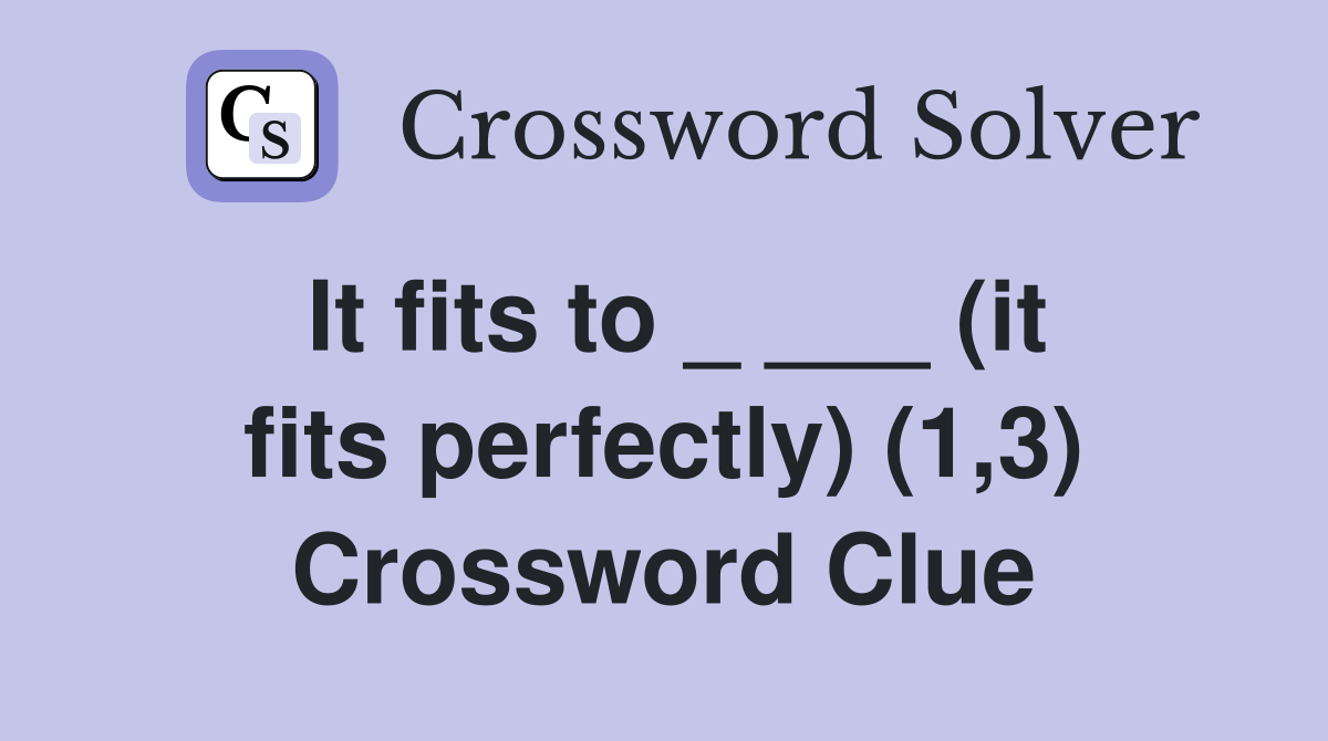 It fits to _ ___ (it fits perfectly) (1,3) Crossword Clue