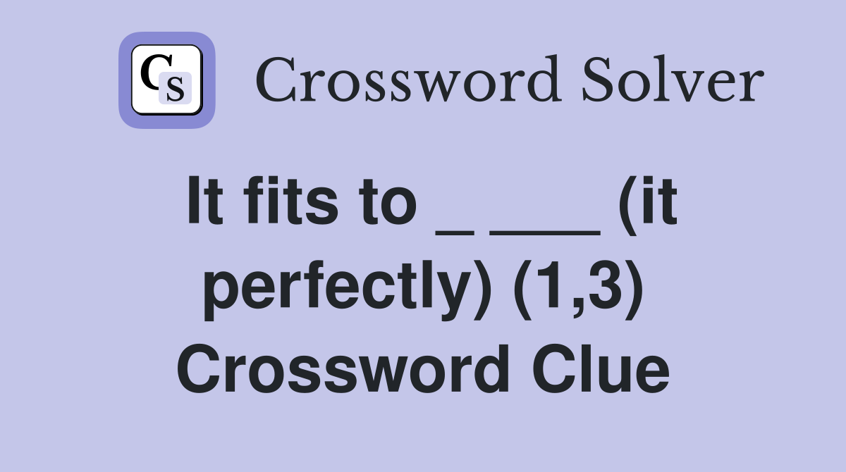 It fits to _ ___ (it perfectly) (1,3) Crossword Clue
