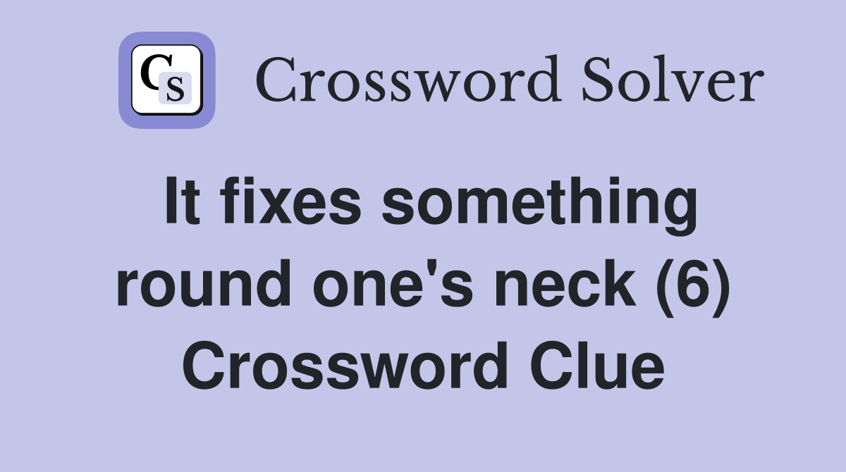 It fixes something round one's neck (6) Crossword Clue