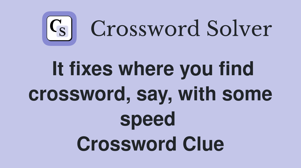It fixes where you find crossword, say, with some speed  Crossword Clue