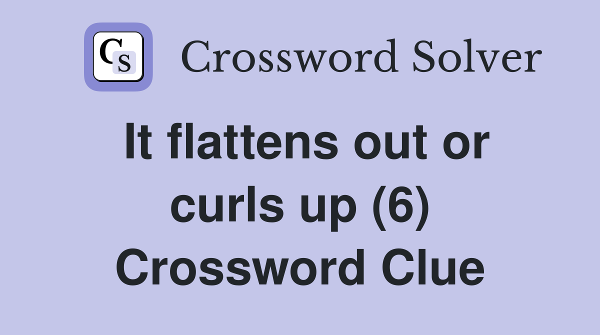 It flattens out or curls up (6) Crossword Clue