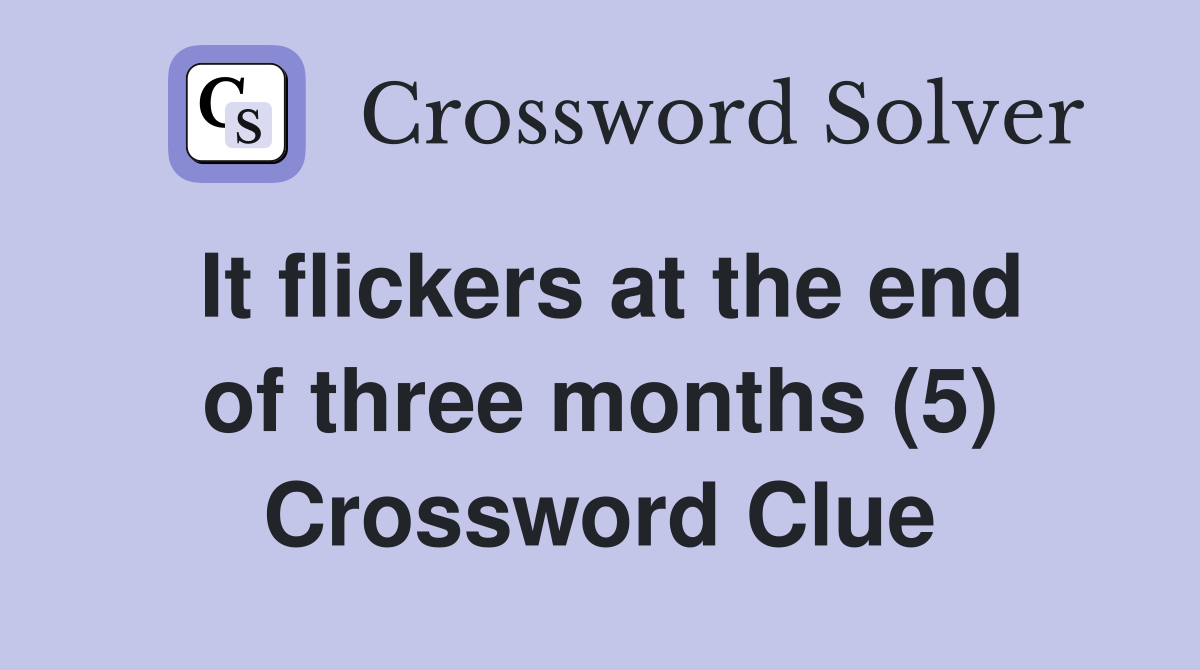 It flickers at the end of three months (5) Crossword Clue