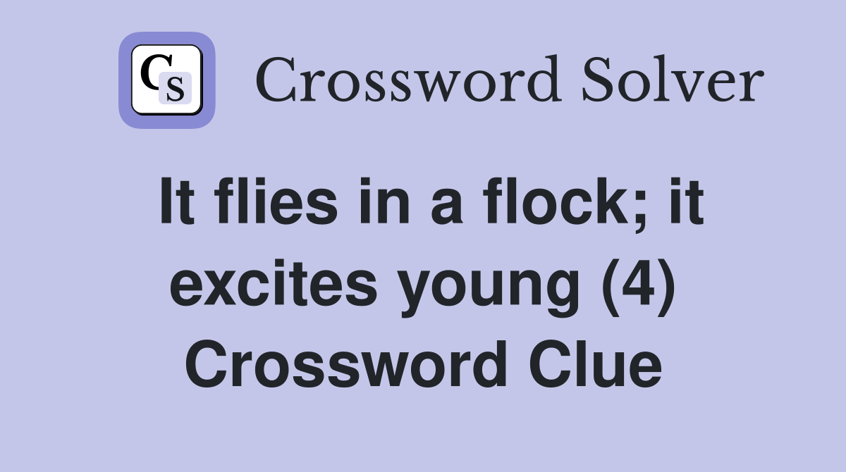 It flies in a flock; it excites young (4) Crossword Clue