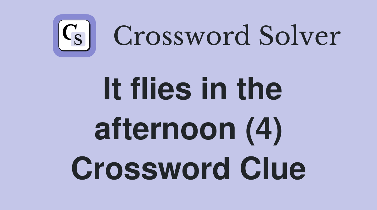 It flies in the afternoon (4) Crossword Clue