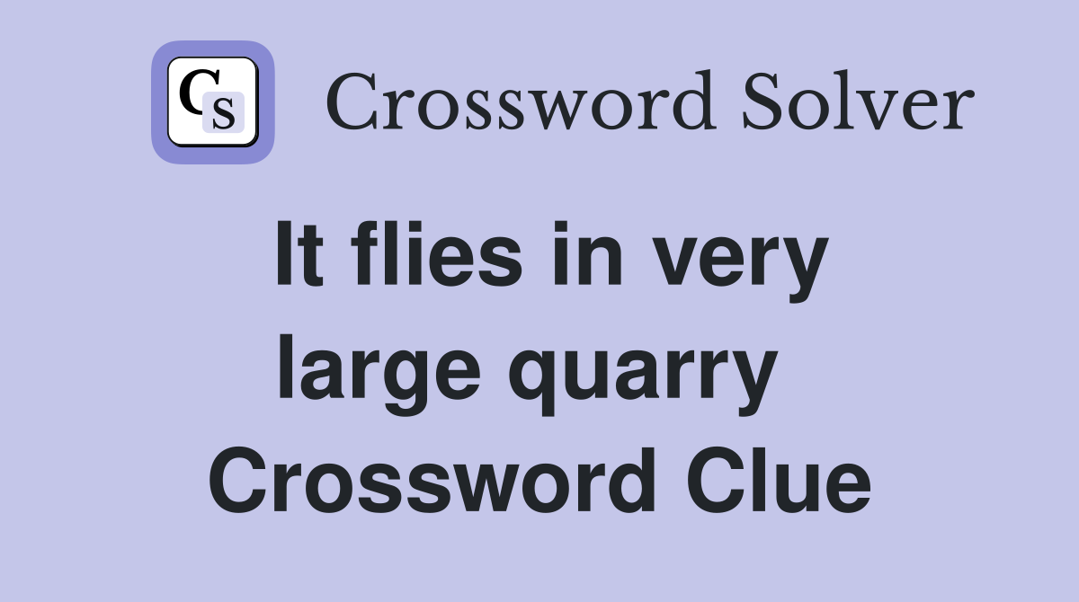 It flies in very large quarry  Crossword Clue