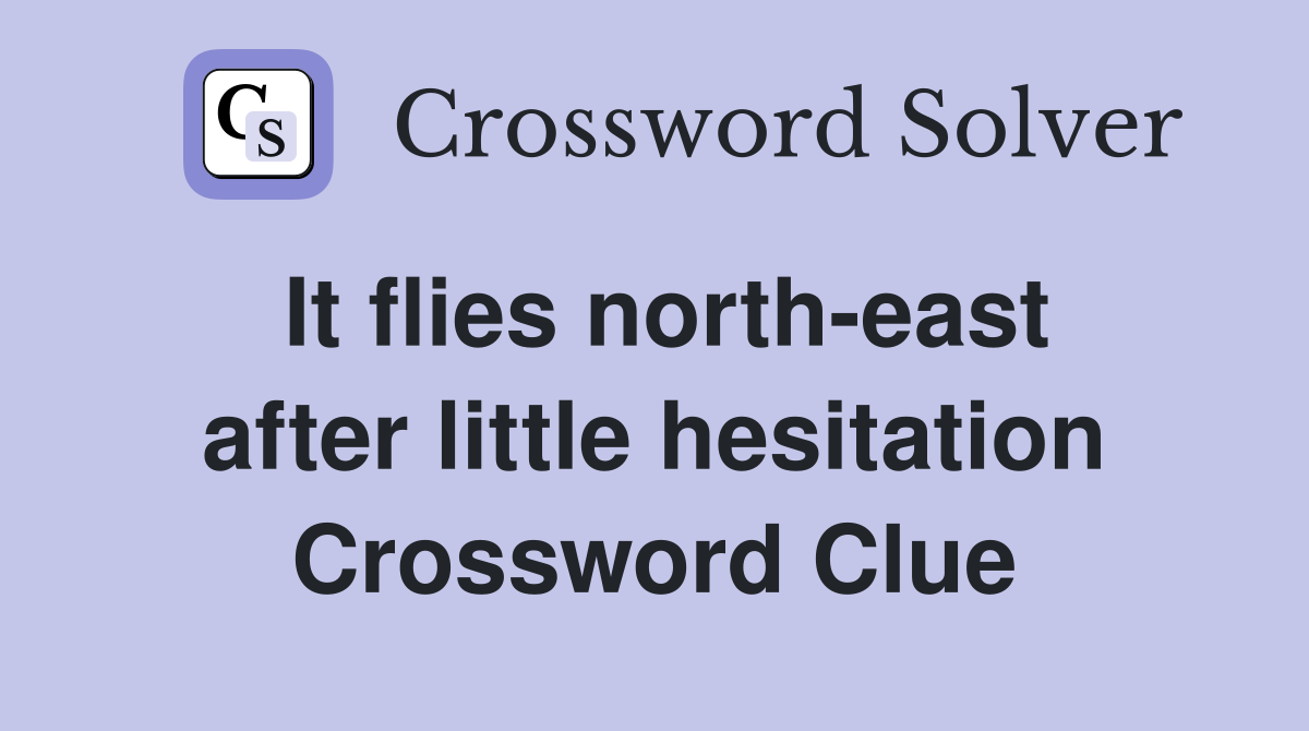 It flies north-east after little hesitation Crossword Clue