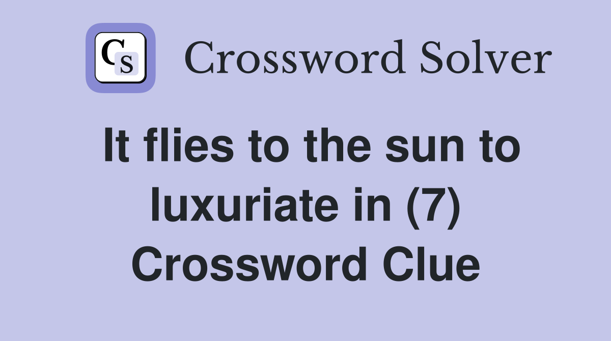 It flies to the sun to luxuriate in (7) Crossword Clue