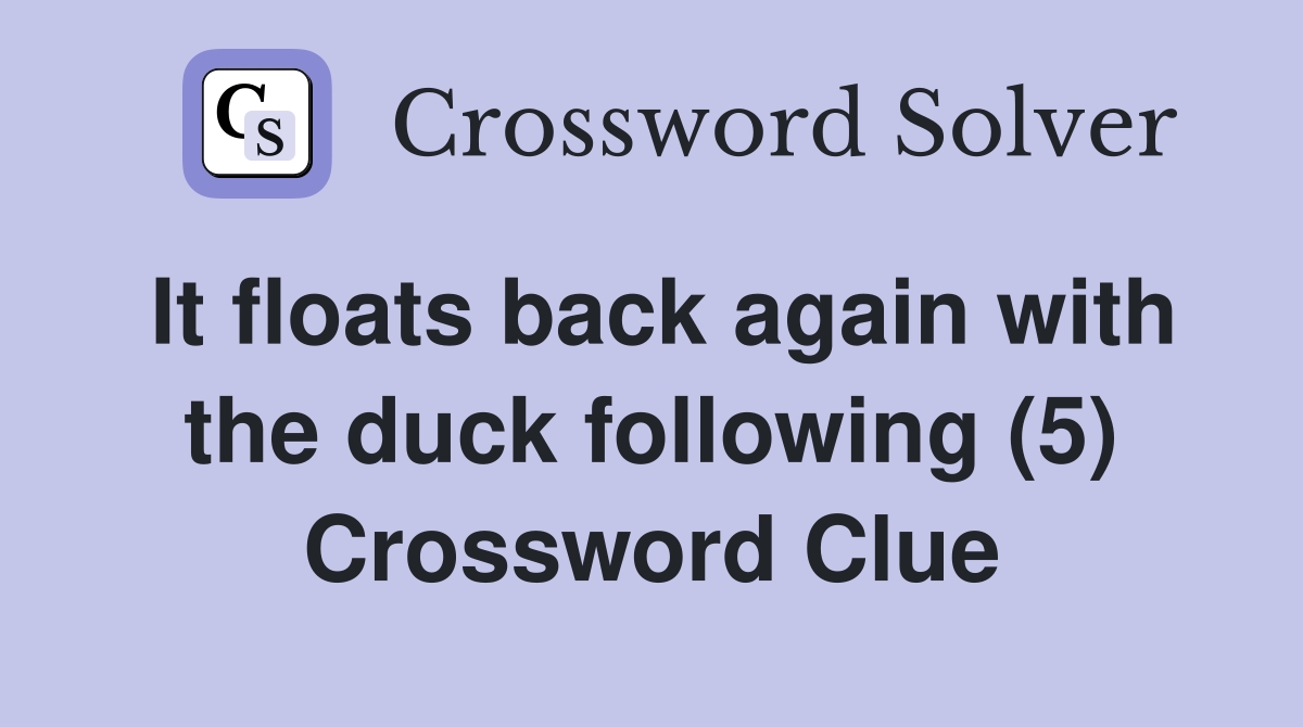 It floats back again with the duck following (5) Crossword Clue