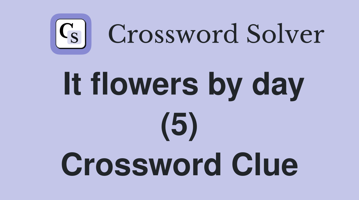 It flowers by day (5) Crossword Clue