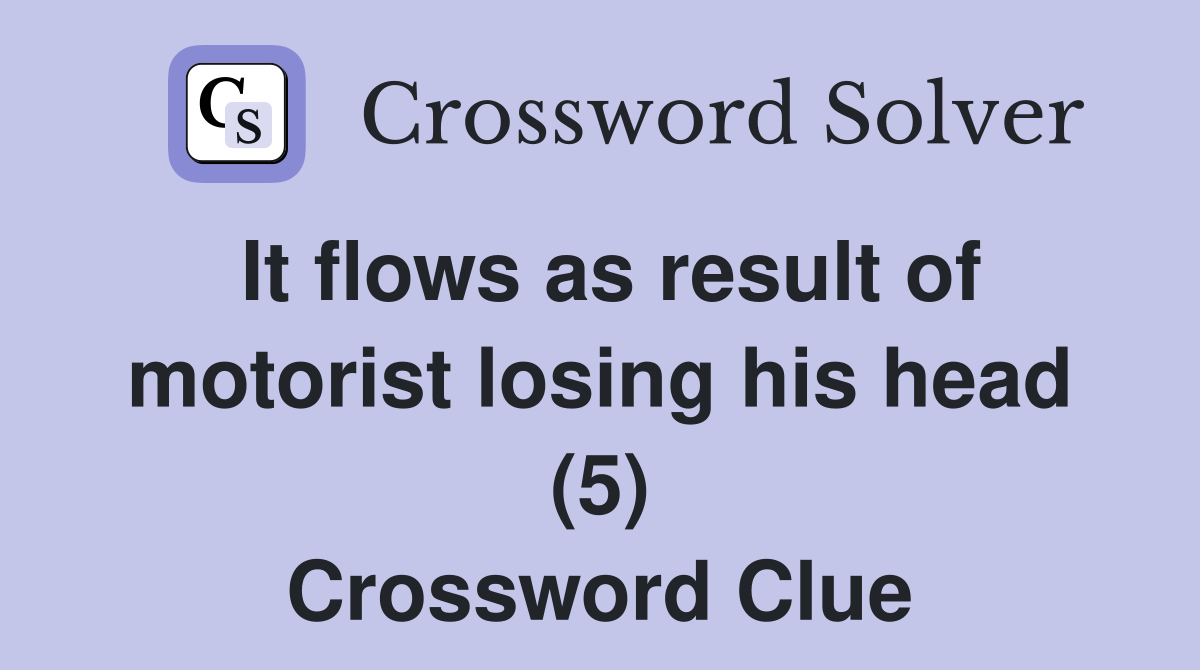 It flows as result of motorist losing his head (5) Crossword Clue