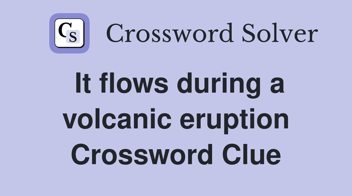 It flows during a volcanic eruption Crossword Clue