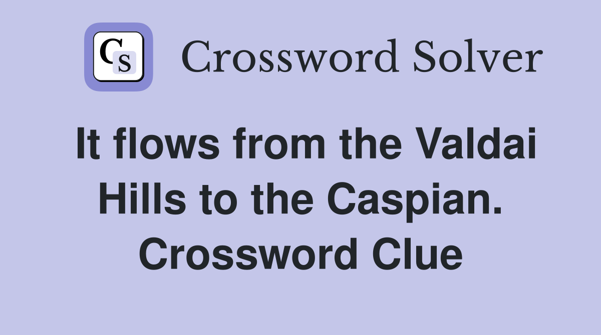 It flows from the Valdai Hills to the Caspian. Crossword Clue