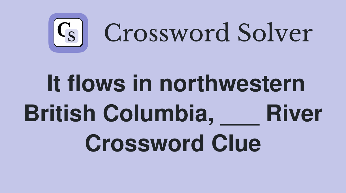 It flows in northwestern British Columbia, ___ River Crossword Clue