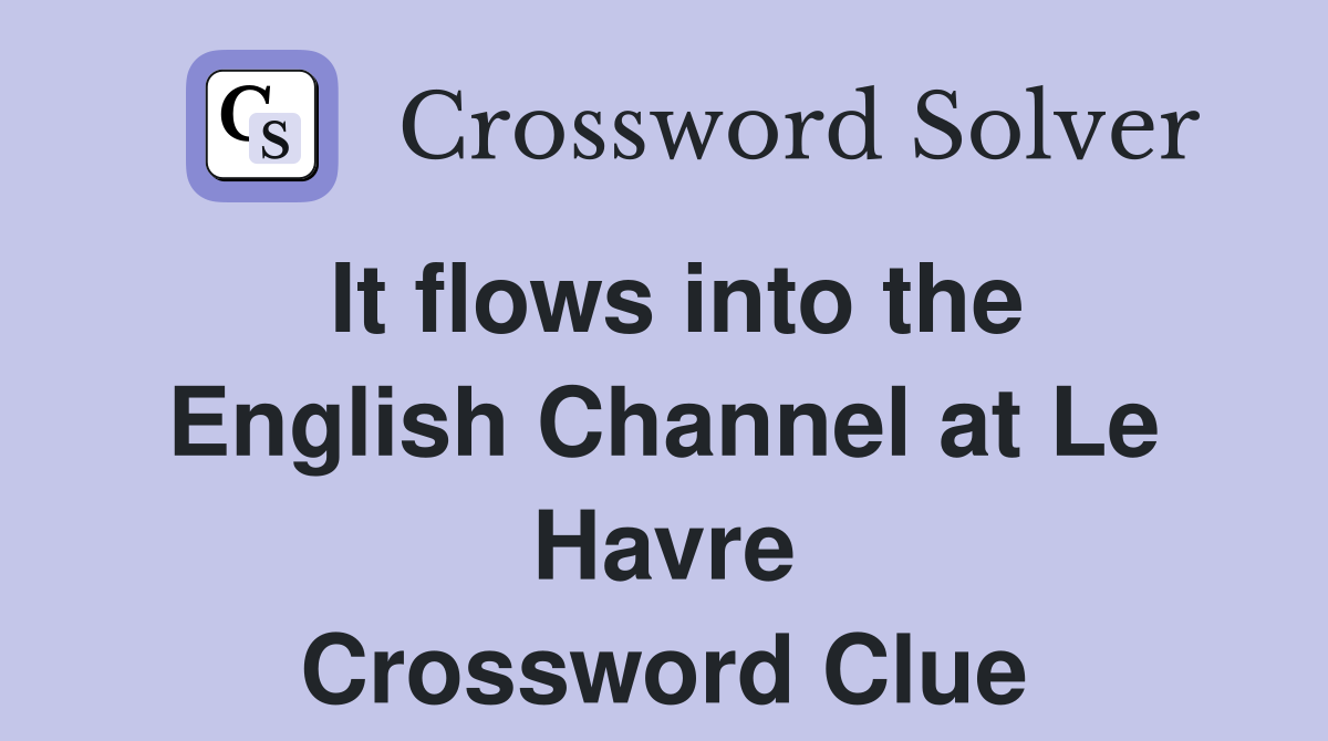It flows into the English Channel at Le Havre Crossword Clue