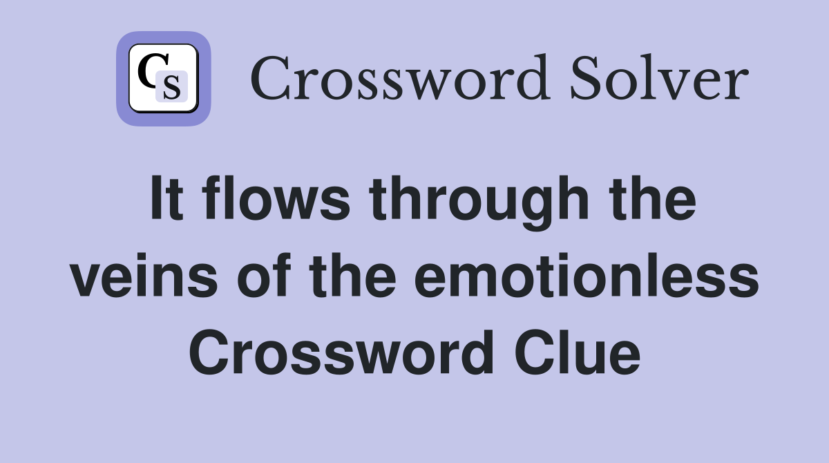 It flows through the veins of the emotionless Crossword Clue