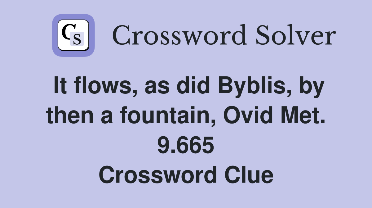 It flows, as did Byblis, by then a fountain, Ovid Met. 9.665 Crossword Clue