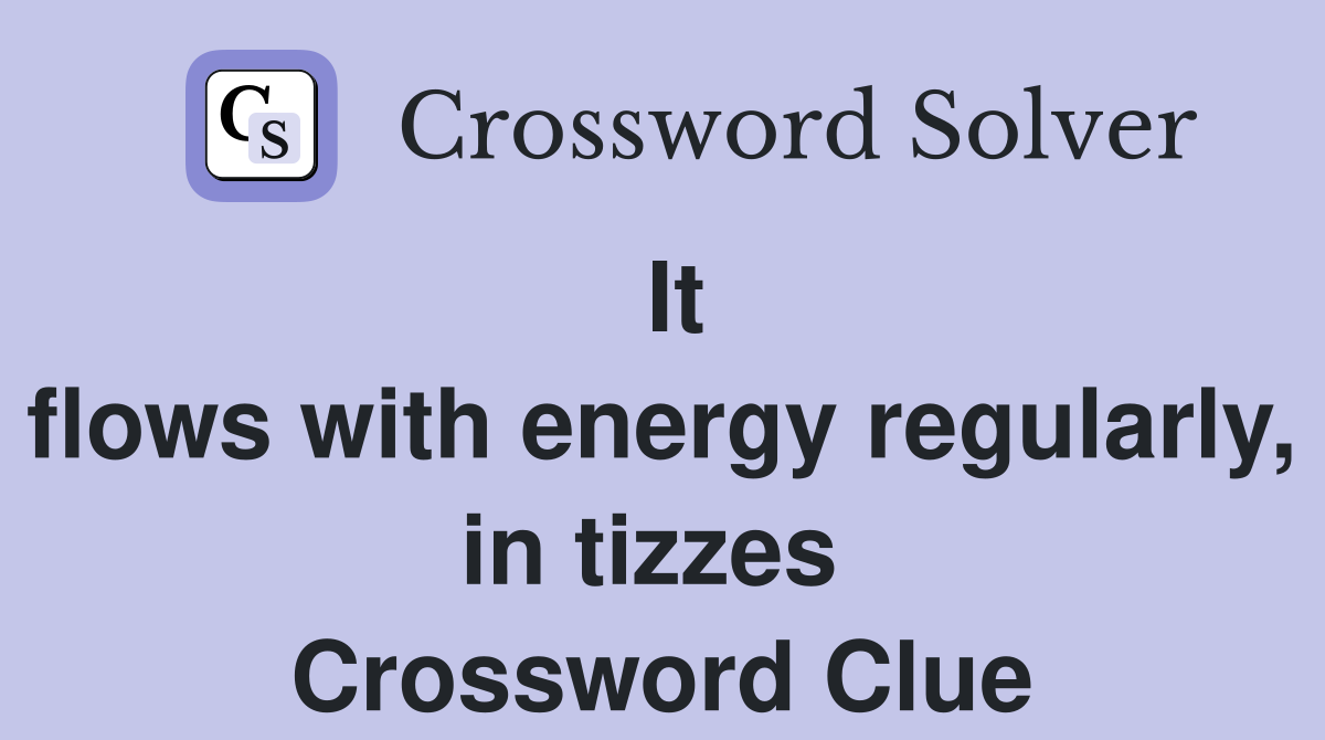 It flows with energy regularly, in tizzes  Crossword Clue