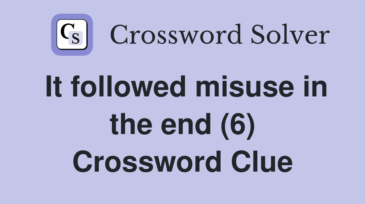 It followed misuse in the end (6) Crossword Clue