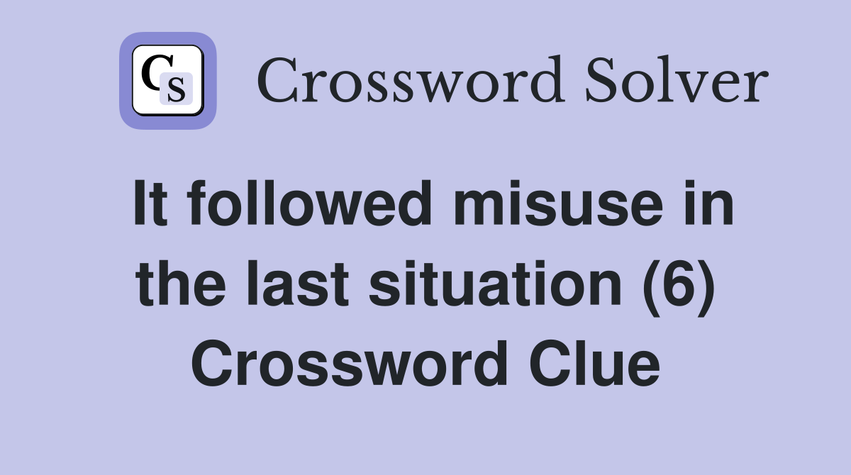 It followed misuse in the last situation (6) Crossword Clue