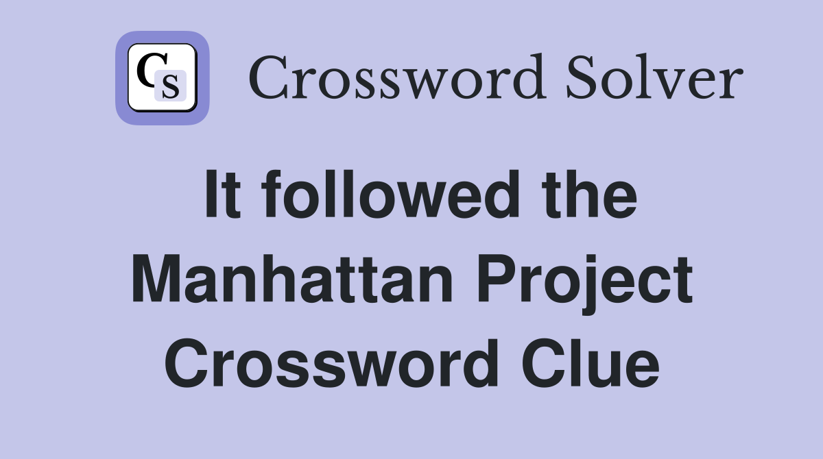 It followed the Manhattan Project Crossword Clue