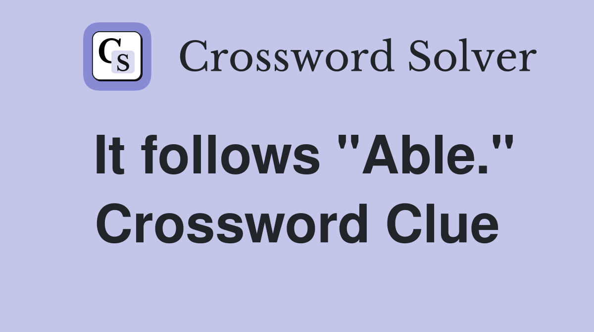 It follows "Able." Crossword Clue