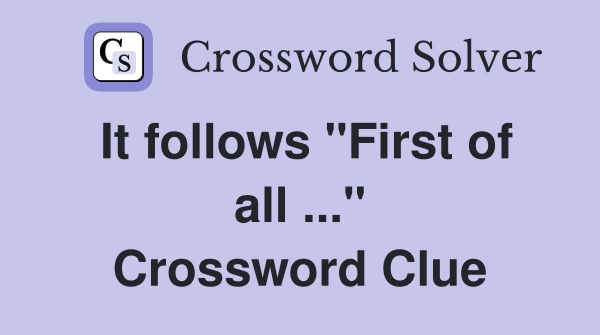 It follows "First of all ..." Crossword Clue